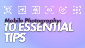 10 Essential Mobile Photography Tips for Amazing results.
